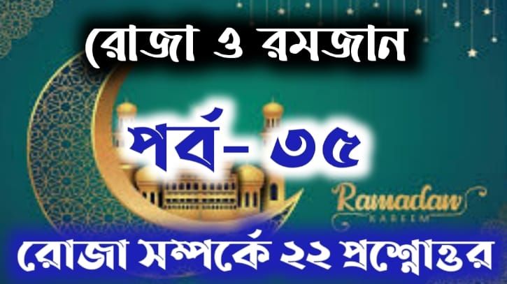 রোজা ও রমজান: পর্ব-৩৫: রোজা সম্পর্কে ২২ টি জিজ্ঞাসার জবাব (০১-১১)