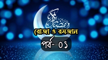 রোযা ও রমযান: পর্ব -০১ বিষয়: মাহে রমযানের তাৎপর্য ও ফযিলত