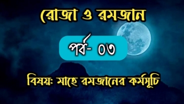 রোজা ও রমজান: পর্ব -০৩ বিষয়: মাহে রমযানের ঐতিহাসিক কর্মসূচী