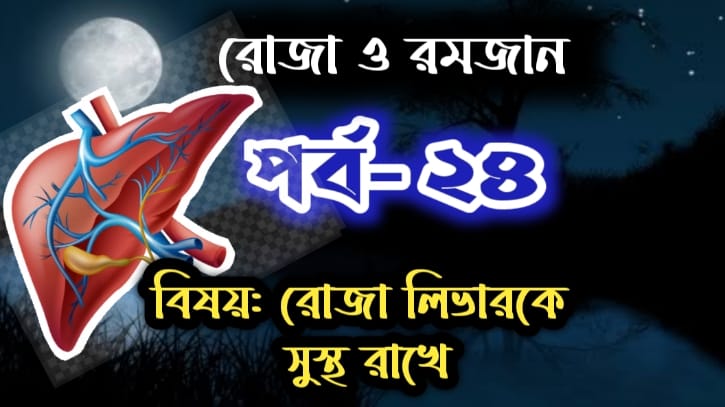 রোজা ও রমজান: পর্ব-২৪ বিষয়: সুস্থ জীবনের জন্য সুস্থ লিভার রোজা ও রমজান: পর্ব-২৪ বিষয়: সুস্থ জীবনের জন্য সুস্থ লিভার