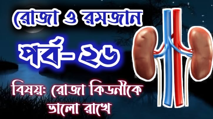 রোজা ও রমজান: পর্ব-২৬ বিষয়: সিয়াম কিডনীকে ভাল রাখে