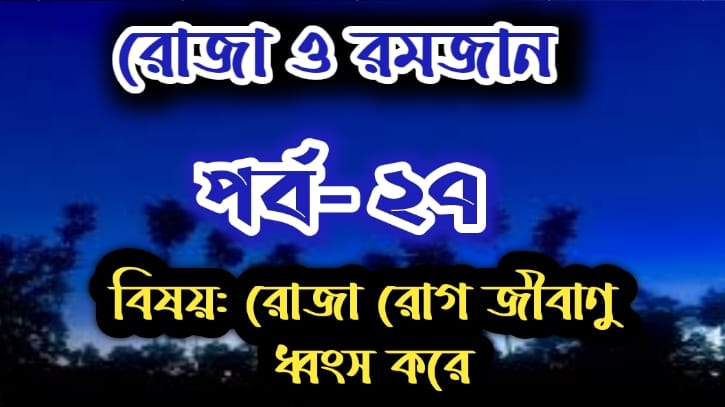 রোজা ও রমজান: পর্ব-২৭ বিষয়: সিয়াম রোগ জীবানু ধ্বংস করে রোজা ও রমজান: পর্ব-২৭ বিষয়: সিয়াম রোগ জীবানু ধ্বংস করে