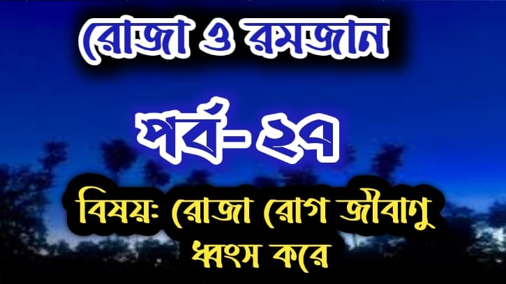 রোজা ও রমজান: পর্ব-২৭ বিষয়: সিয়াম রোগ জীবানু ধ্বংস করে